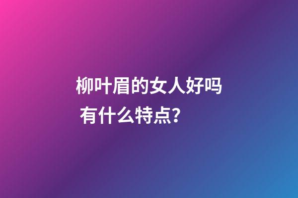 柳叶眉的女人好吗 有什么特点？